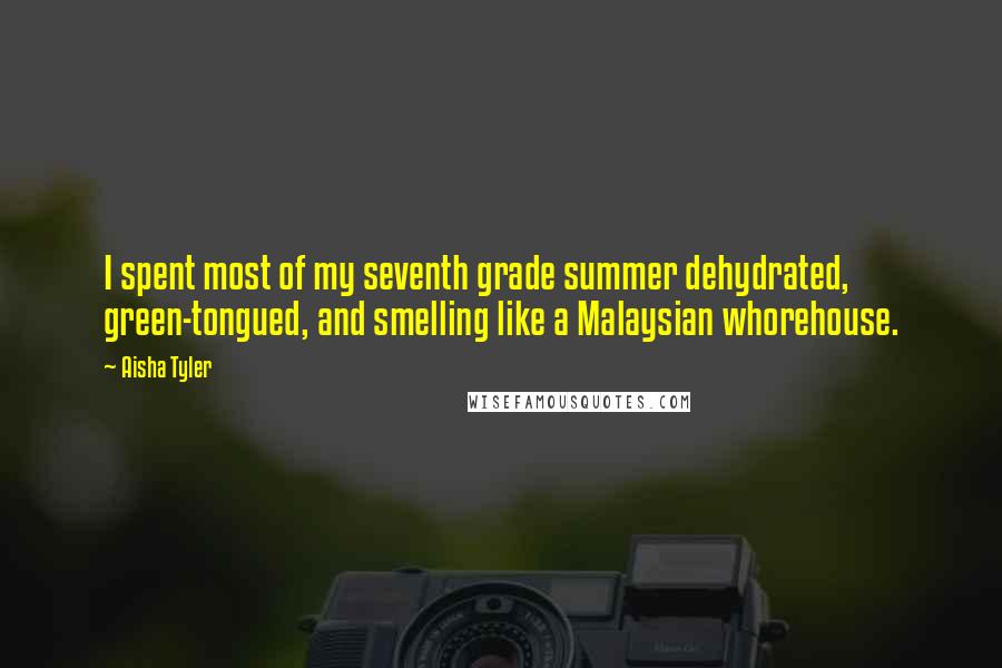 Aisha Tyler quotes: I spent most of my seventh grade summer dehydrated, green-tongued, and smelling like a Malaysian whorehouse. Aisha Tyler quotes: I spent most of my seventh grade summer dehydrated, green-tongued, and smelling like a Malaysian whorehouse.