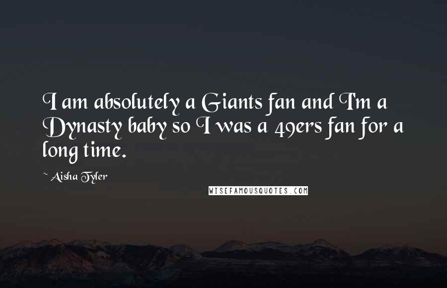 Aisha Tyler quotes: I am absolutely a Giants fan and I'm a Dynasty baby so I was a 49ers fan for a long time.