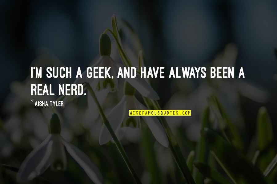 Aisha Tyler Quotes By Aisha Tyler: I'm such a geek, and have always been