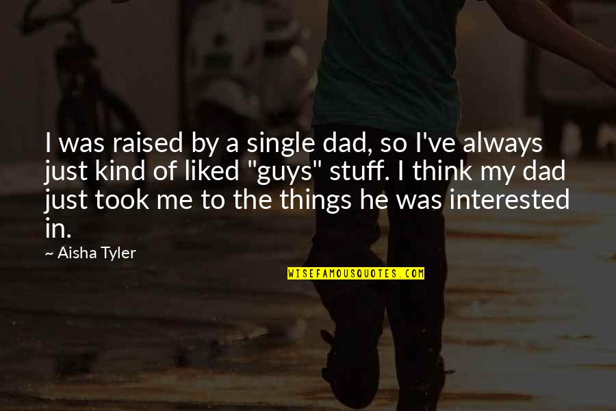 Aisha Tyler Quotes By Aisha Tyler: I was raised by a single dad, so