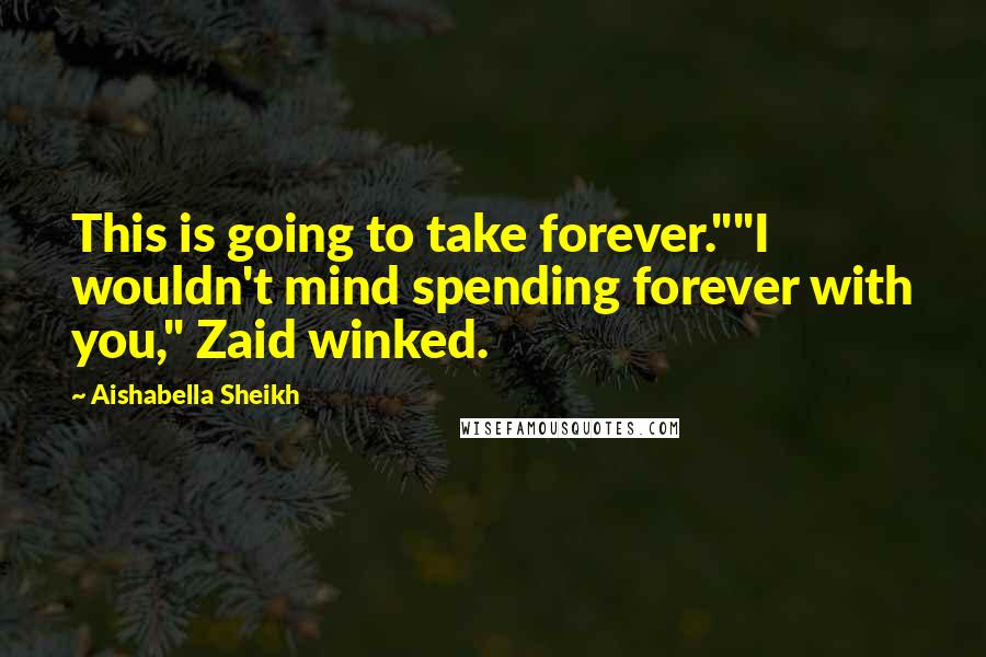 Aishabella Sheikh quotes: This is going to take forever.""I wouldn't mind spending forever with you," Zaid winked.