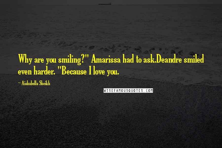 Aishabella Sheikh quotes: Why are you smiling?" Amarissa had to ask.Deandre smiled even harder. "Because I love you.