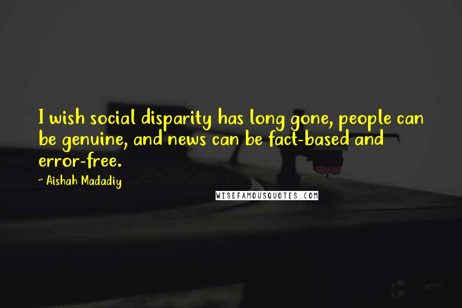 Aishah Madadiy quotes: I wish social disparity has long gone, people can be genuine, and news can be fact-based and error-free.