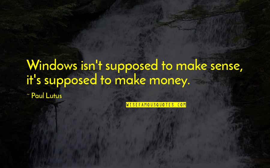 Aishah Ra Quotes By Paul Lutus: Windows isn't supposed to make sense, it's supposed