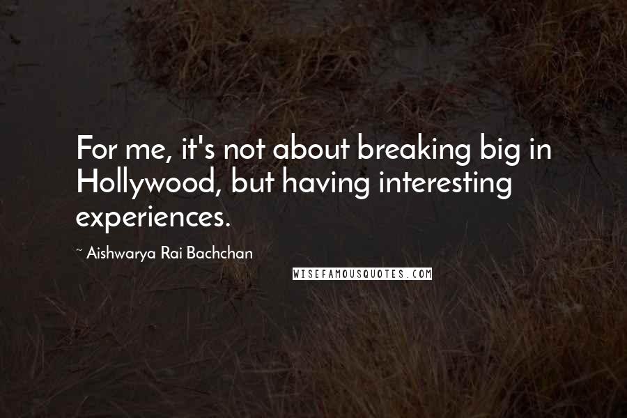 Aishwarya Rai Bachchan quotes: For me, it's not about breaking big in Hollywood, but having interesting experiences.