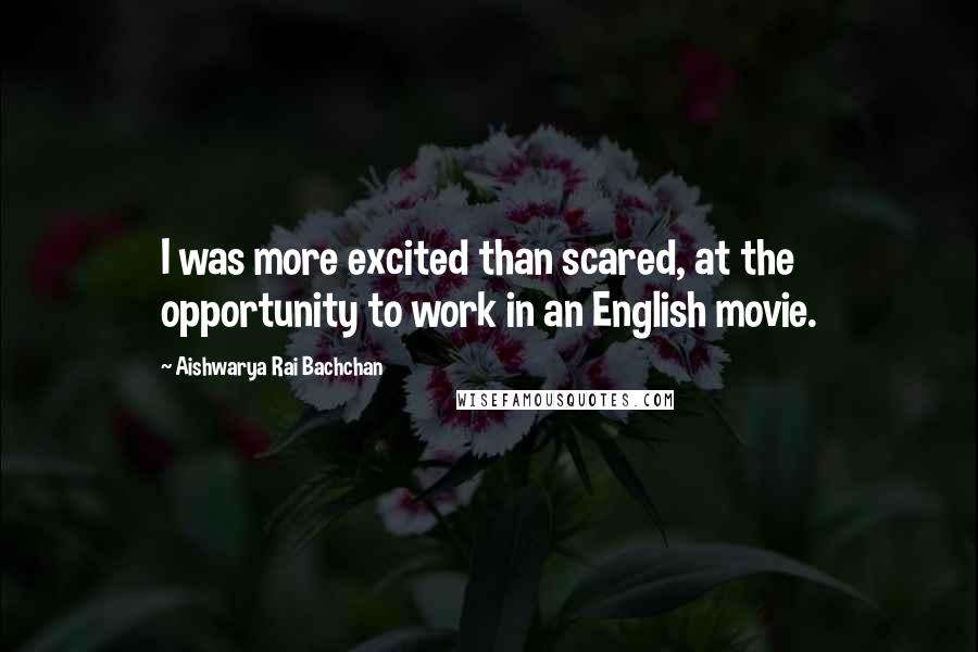 Aishwarya Rai Bachchan quotes: I was more excited than scared, at the opportunity to work in an English movie.