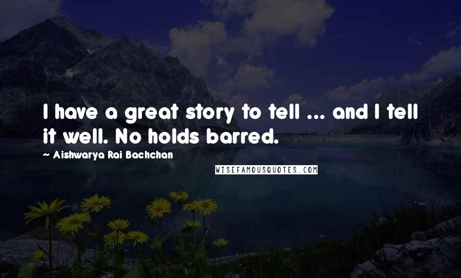 Aishwarya Rai Bachchan quotes: I have a great story to tell ... and I tell it well. No holds barred.