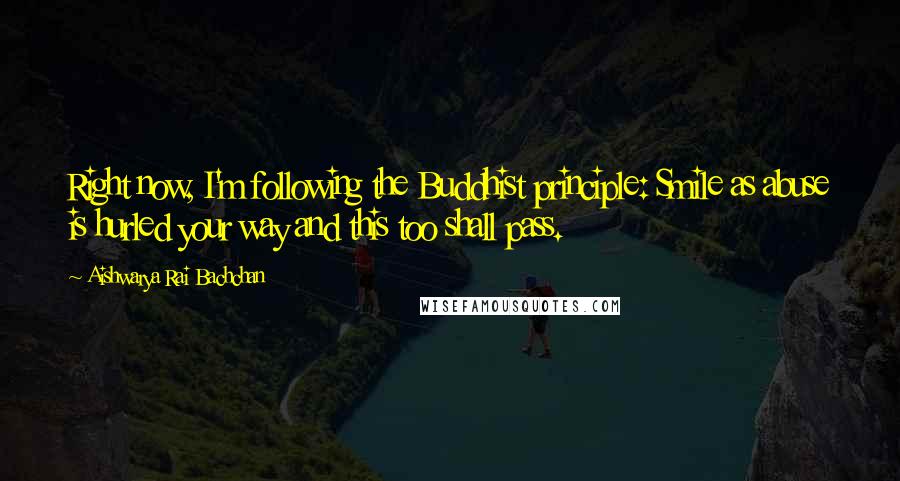 Aishwarya Rai Bachchan quotes: Right now, I'm following the Buddhist principle: Smile as abuse is hurled your way and this too shall pass.