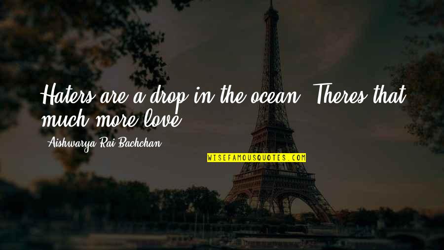 Aishwarya Rai Best Quotes By Aishwarya Rai Bachchan: Haters are a drop in the ocean. Theres Aishwarya Rai Best Quotes By Aishwarya Rai Bachchan: Haters are a drop in the ocean. Theres