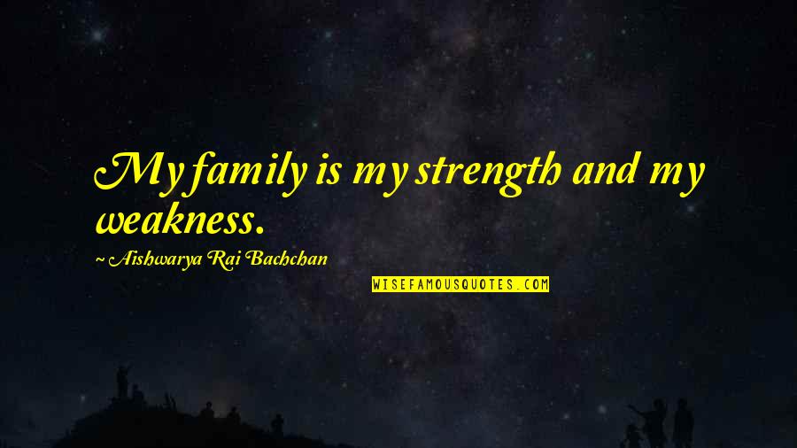 Aishwarya Rai Best Quotes By Aishwarya Rai Bachchan: My family is my strength and my weakness. Aishwarya Rai Best Quotes By Aishwarya Rai Bachchan: My family is my strength and my weakness.
