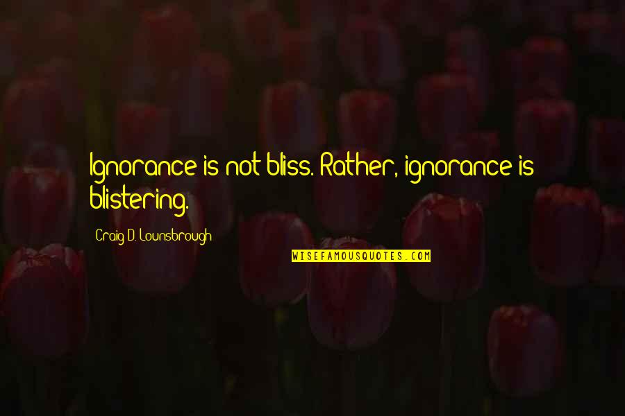 Aislado In English Quotes By Craig D. Lounsbrough: Ignorance is not bliss. Rather, ignorance is blistering.