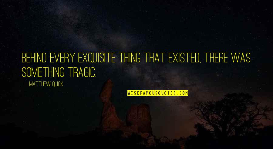 Aislado Significado Quotes By Matthew Quick: Behind every exquisite thing that existed, there was