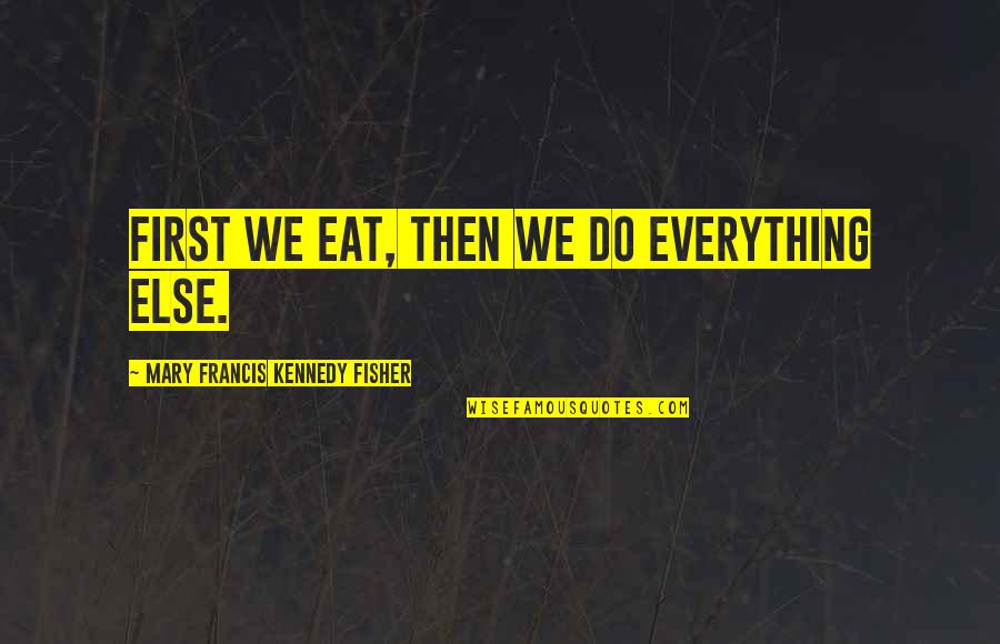 Aislados Tribe Quotes By Mary Francis Kennedy Fisher: First we eat, then we do everything else.