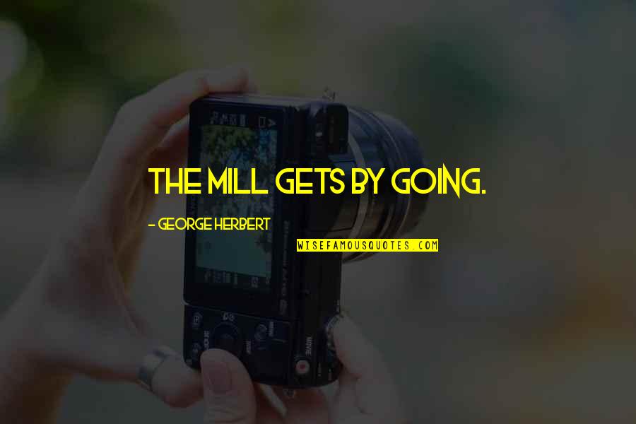 Aisles Quotes By George Herbert: The Mill gets by going. Aisles Quotes By George Herbert: The Mill gets by going.