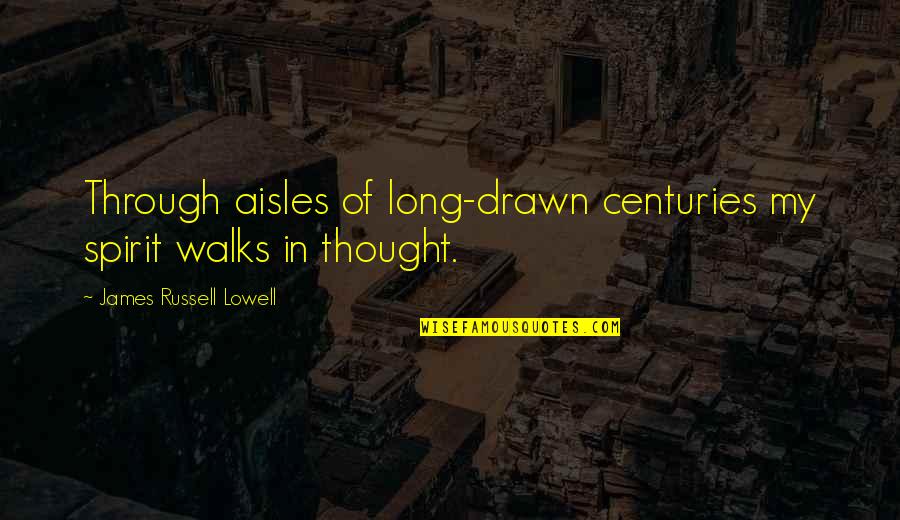 Aisles Quotes By James Russell Lowell: Through aisles of long-drawn centuries my spirit walks Aisles Quotes By James Russell Lowell: Through aisles of long-drawn centuries my spirit walks