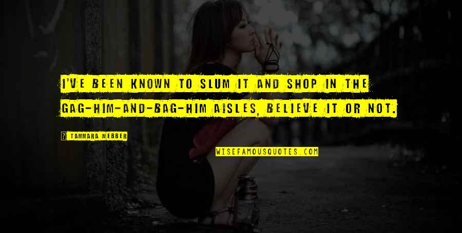Aisles Quotes By Tammara Webber: I've been known to slum it and shop Aisles Quotes By Tammara Webber: I've been known to slum it and shop