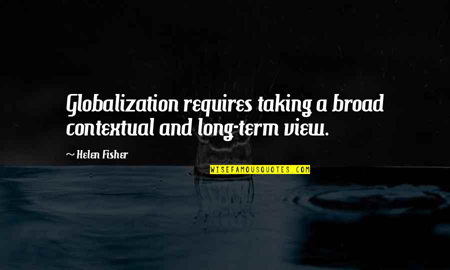 Aisling Tucker Quotes By Helen Fisher: Globalization requires taking a broad contextual and long-term