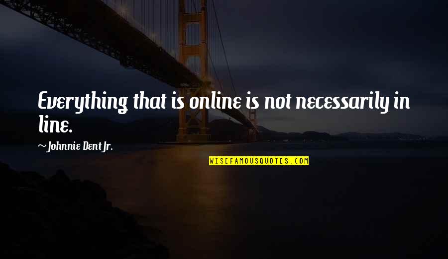 Aisling Tucker Quotes By Johnnie Dent Jr.: Everything that is online is not necessarily in Aisling Tucker Quotes By Johnnie Dent Jr.: Everything that is online is not necessarily in