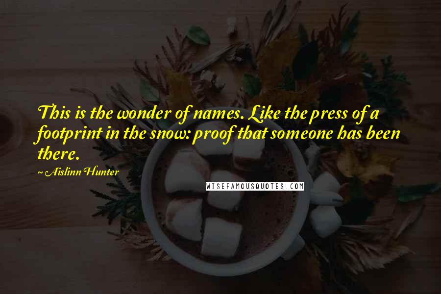 Aislinn Hunter quotes: This is the wonder of names. Like the press of a footprint in the snow: proof that someone has been there.