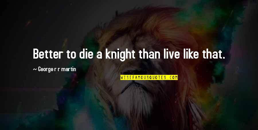 Aislinn Quotes By George R R Martin: Better to die a knight than live like