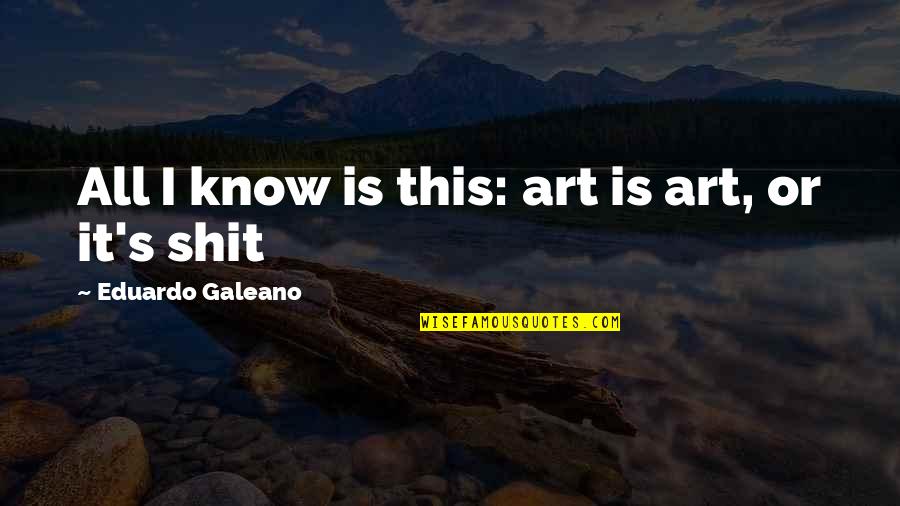 Aislynn Thomas Mcdonald Quotes By Eduardo Galeano: All I know is this: art is art, Aislynn Thomas Mcdonald Quotes By Eduardo Galeano: All I know is this: art is art,