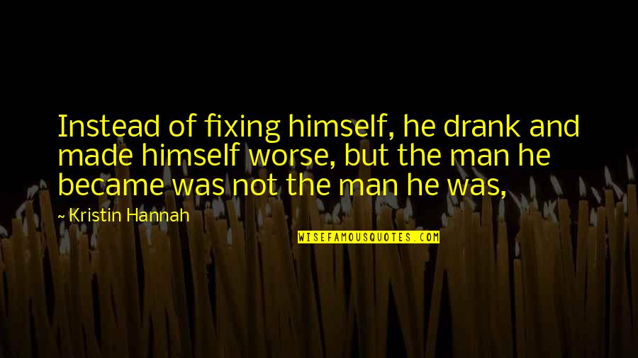 Aisne Quotes By Kristin Hannah: Instead of fixing himself, he drank and made