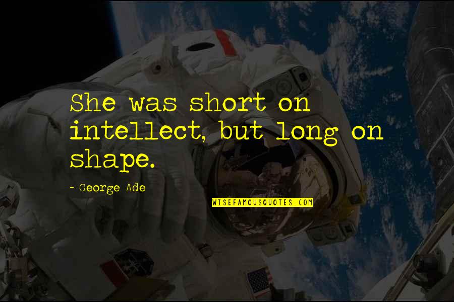 Aispuro Family Quotes By George Ade: She was short on intellect, but long on Aispuro Family Quotes By George Ade: She was short on intellect, but long on