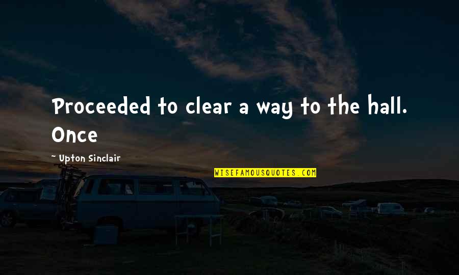 Aispuro Family Quotes By Upton Sinclair: Proceeded to clear a way to the hall. Aispuro Family Quotes By Upton Sinclair: Proceeded to clear a way to the hall.