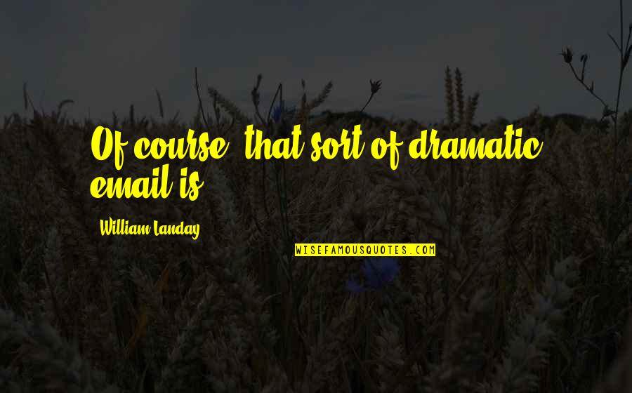 Aispuro Gobernador Quotes By William Landay: Of course, that sort of dramatic email is Aispuro Gobernador Quotes By William Landay: Of course, that sort of dramatic email is