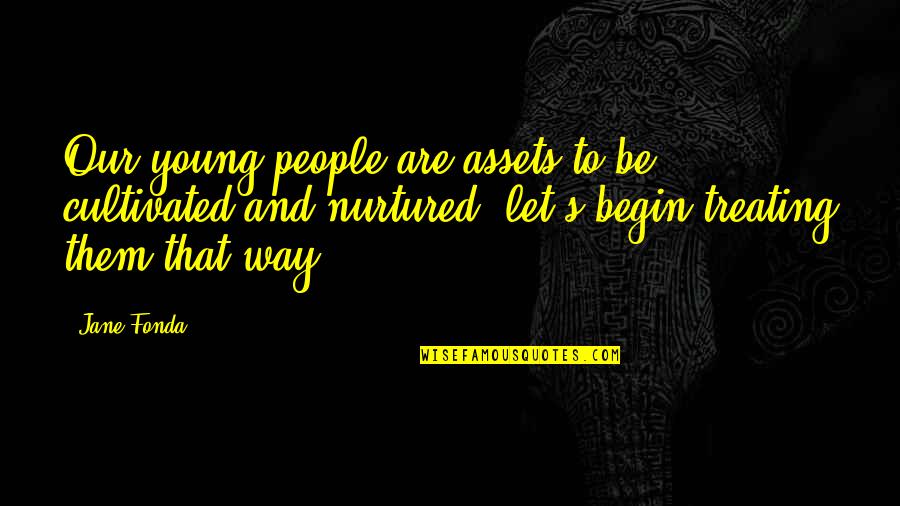 Aissawa Quotes By Jane Fonda: Our young people are assets to be cultivated Aissawa Quotes By Jane Fonda: Our young people are assets to be cultivated