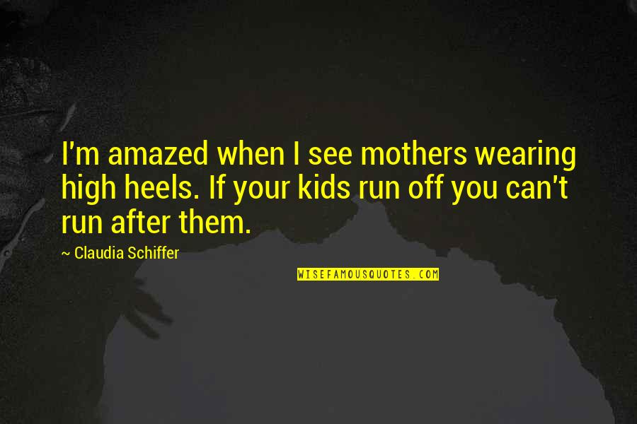 Aisse Exam Quotes By Claudia Schiffer: I'm amazed when I see mothers wearing high