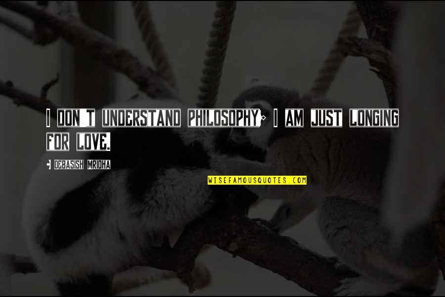 Aisselle Quotes By Debasish Mridha: I don't understand philosophy; I am just longing
