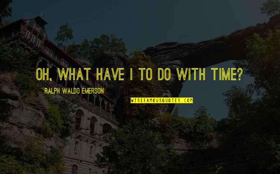 Aisulu Azimbayeva Quotes By Ralph Waldo Emerson: Oh, what have I to do with time? Aisulu Azimbayeva Quotes By Ralph Waldo Emerson: Oh, what have I to do with time?