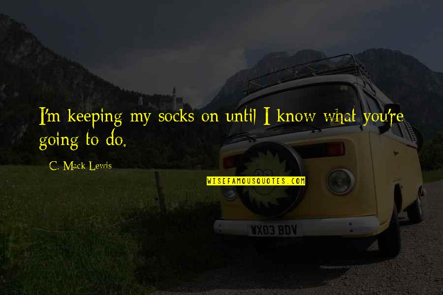 Aisyah Nahla Quotes By C. Mack Lewis: I'm keeping my socks on until I know