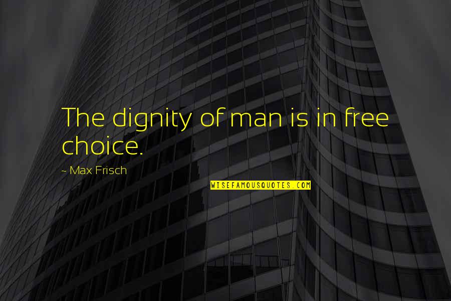 Aisyah Ra Quotes By Max Frisch: The dignity of man is in free choice.