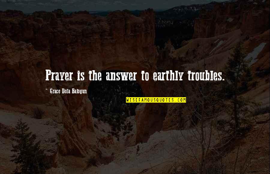 Aitai Quotes By Grace Dola Balogun: Prayer is the answer to earthly troubles. Aitai Quotes By Grace Dola Balogun: Prayer is the answer to earthly troubles.