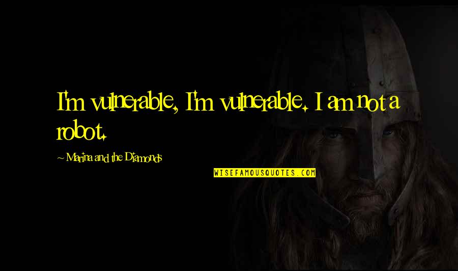 Aitai Quotes By Marina And The Diamonds: I'm vulnerable, I'm vulnerable. I am not a Aitai Quotes By Marina And The Diamonds: I'm vulnerable, I'm vulnerable. I am not a