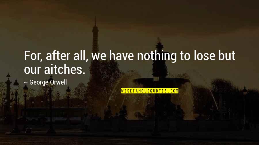 Aitches Quotes By George Orwell: For, after all, we have nothing to lose