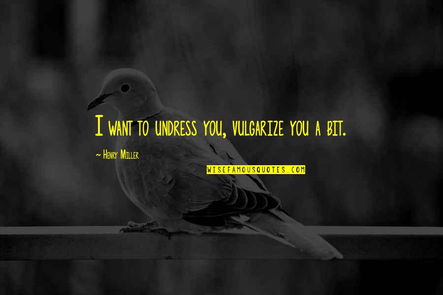 Aith Quotes By Henry Miller: I want to undress you, vulgarize you a