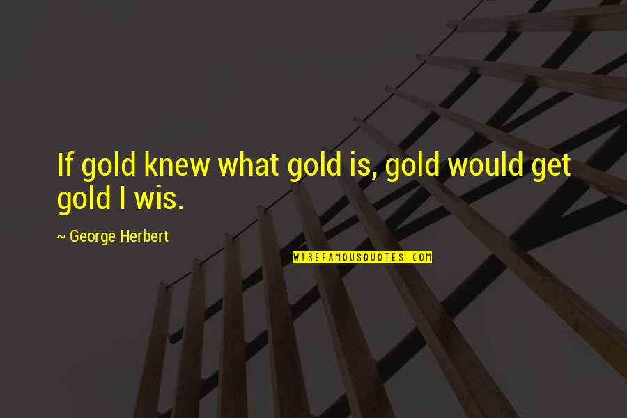 Aitisi Gia Quotes By George Herbert: If gold knew what gold is, gold would