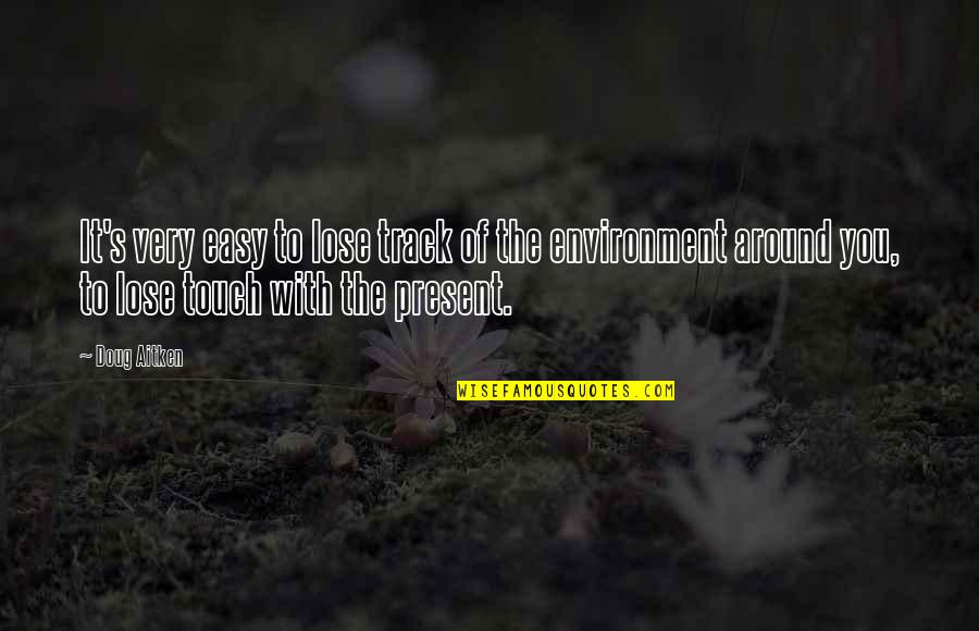 Aitken Quotes By Doug Aitken: It's very easy to lose track of the