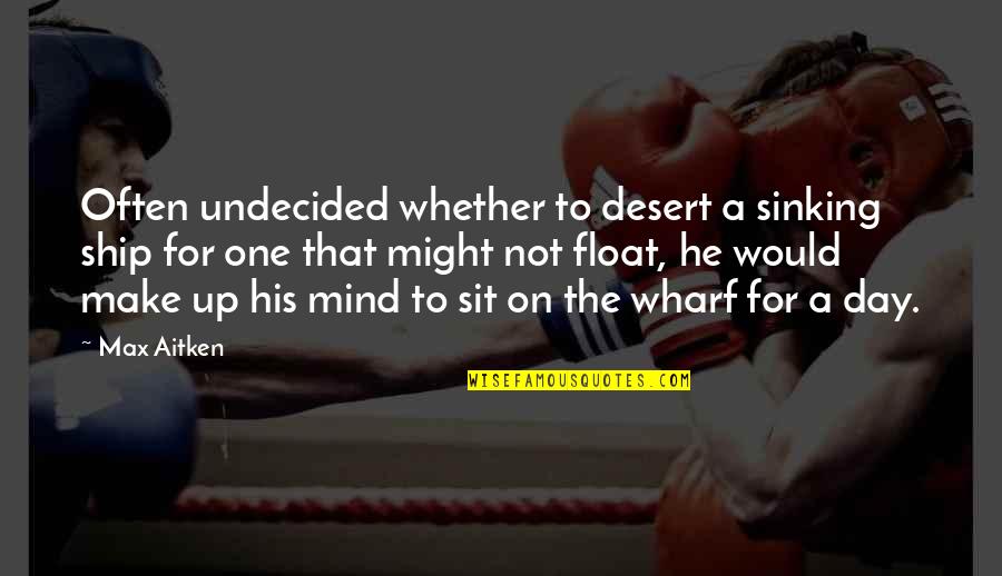 Aitken Quotes By Max Aitken: Often undecided whether to desert a sinking ship