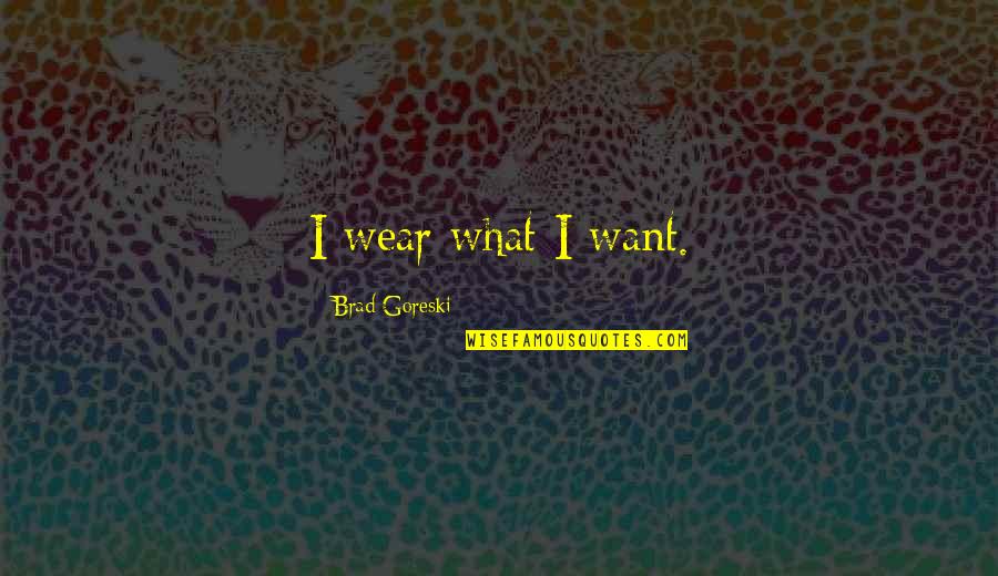 Aitkens Pewter Quotes By Brad Goreski: I wear what I want. Aitkens Pewter Quotes By Brad Goreski: I wear what I want.