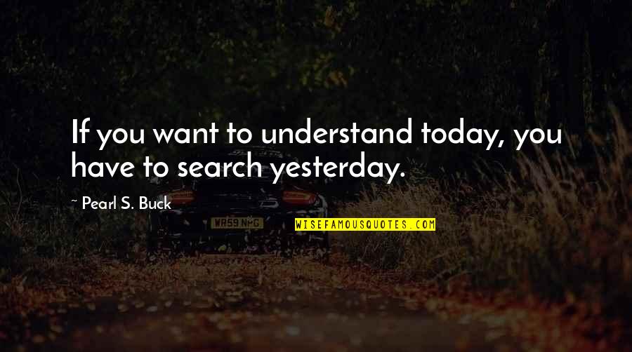 Aitkens Pewter Quotes By Pearl S. Buck: If you want to understand today, you have Aitkens Pewter Quotes By Pearl S. Buck: If you want to understand today, you have
