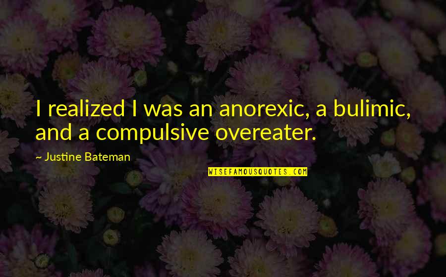 Aitor Knives Quotes By Justine Bateman: I realized I was an anorexic, a bulimic,