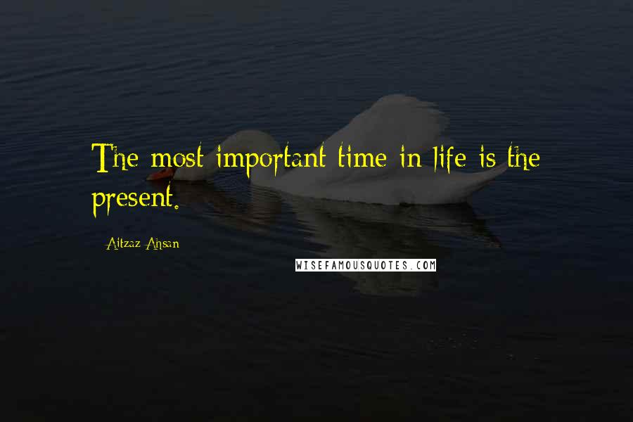 Aitzaz Ahsan quotes: The most important time in life is the present.