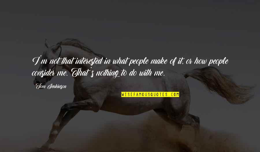 Aitzaz Hassan Quotes By Tom Jenkinson: I'm not that interested in what people make Aitzaz Hassan Quotes By Tom Jenkinson: I'm not that interested in what people make