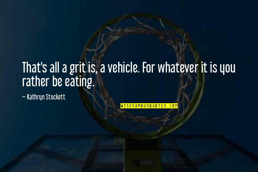 Aiutarti Italian Quotes By Kathryn Stockett: That's all a grit is, a vehicle. For Aiutarti Italian Quotes By Kathryn Stockett: That's all a grit is, a vehicle. For