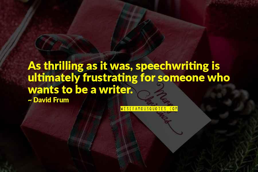 Aiutera Quotes By David Frum: As thrilling as it was, speechwriting is ultimately