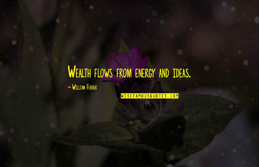 Aiuto Quotes By William Feather: Wealth flows from energy and ideas.